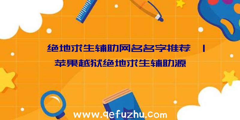 「绝地求生辅助网名名字推荐」|苹果越狱绝地求生辅助源